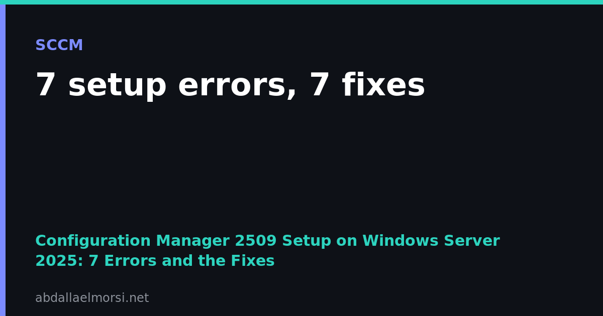 Configuration Manager 2509 setup on Windows Server 2025: 7 setup errors and 7 fixes from real logs